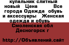 купальник слитный новый › Цена ­ 850 - Все города Одежда, обувь и аксессуары » Женская одежда и обувь   . Смоленская обл.,Десногорск г.